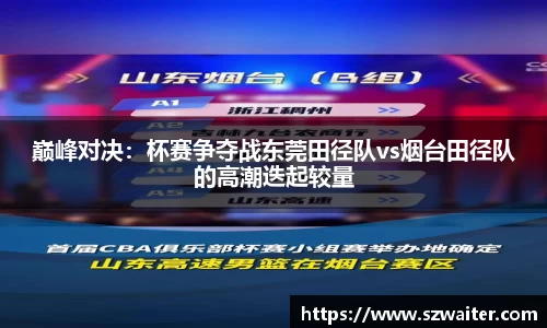 巅峰对决：杯赛争夺战东莞田径队vs烟台田径队的高潮迭起较量