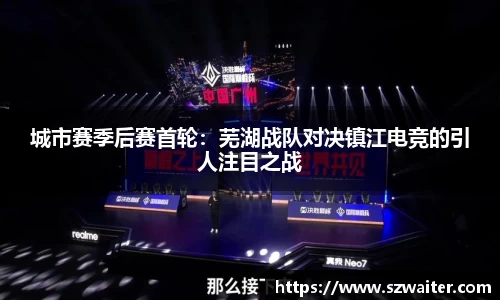 城市赛季后赛首轮：芜湖战队对决镇江电竞的引人注目之战